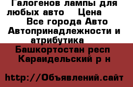 Галогенов лампы для любых авто. › Цена ­ 3 000 - Все города Авто » Автопринадлежности и атрибутика   . Башкортостан респ.,Караидельский р-н